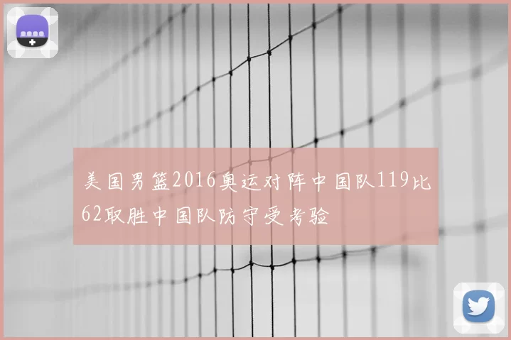 美国男篮2016奥运对阵中国队119比62取胜中国队防守受考验