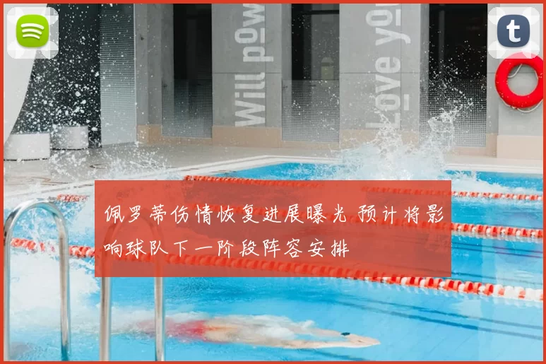 佩罗蒂伤情恢复进展曝光 预计将影响球队下一阶段阵容安排