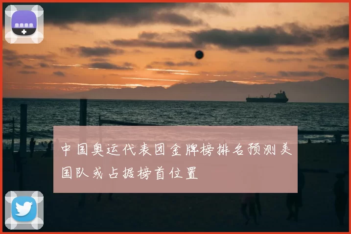 中国奥运代表团金牌榜排名预测美国队或占据榜首位置