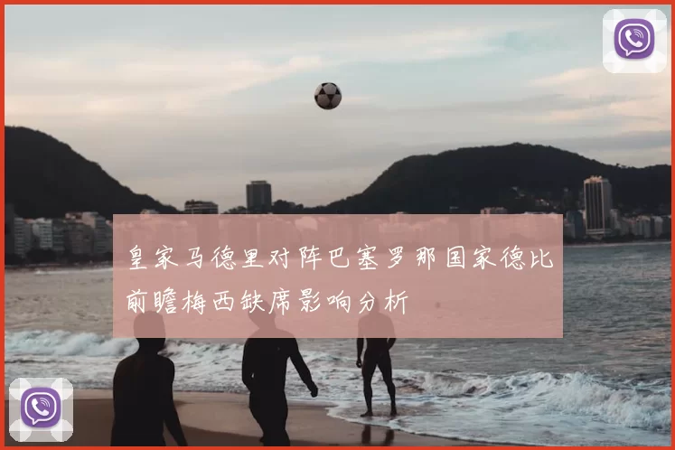 皇家马德里对阵巴塞罗那国家德比前瞻梅西缺席影响分析