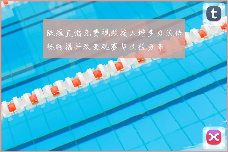 欧冠直播免费视频接入增多分流传统转播并改变观赛与收视分布