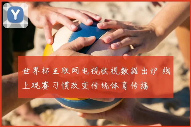 世界杯互联网电视收视数据出炉 线上观赛习惯改变传统体育传播