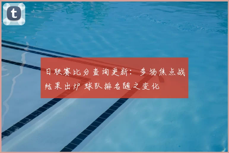 日联赛比分查询更新:多场焦点战结果出炉 球队排名随之变化