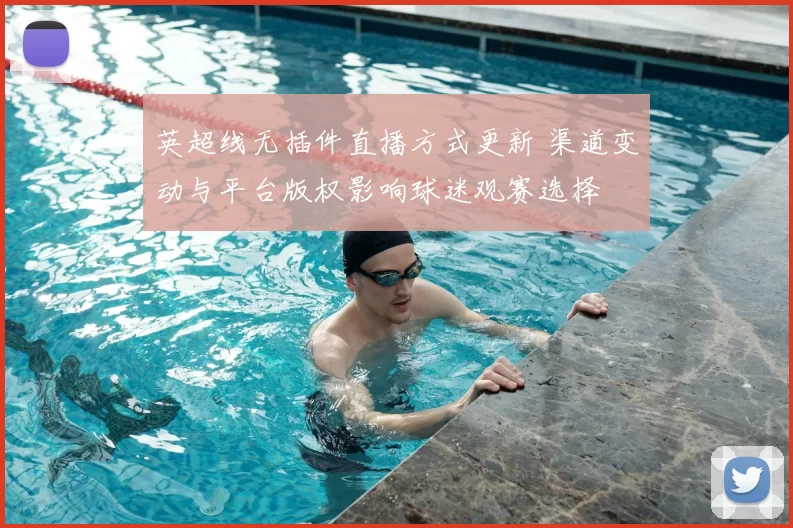 英超线无插件直播方式更新 渠道变动与平台版权影响球迷观赛选择