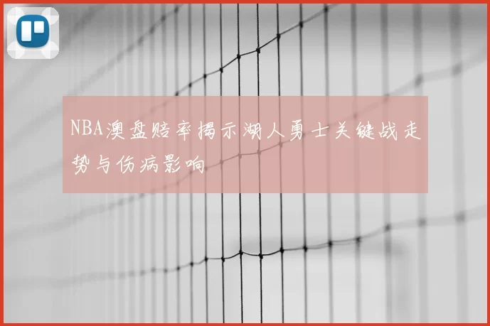 NBA澳盘赔率揭示湖人勇士关键战走势与伤病影响