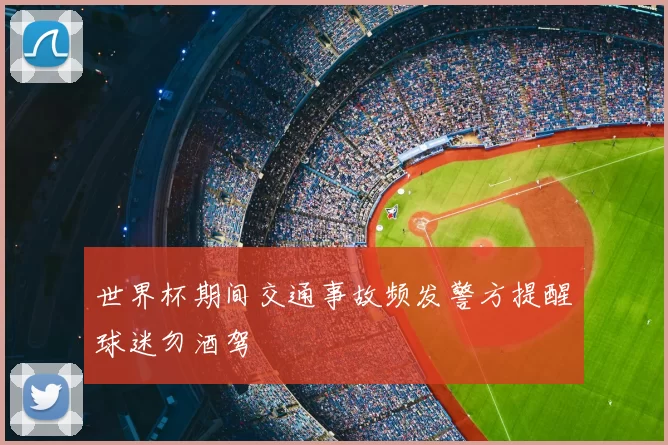 世界杯期间交通事故频发警方提醒球迷勿酒驾