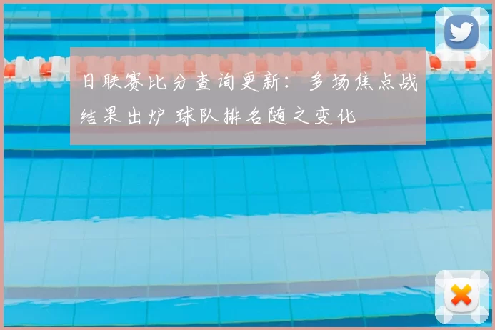 日联赛比分查询更新:多场焦点战结果出炉 球队排名随之变化
