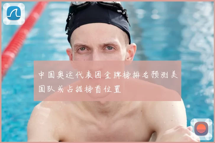 中国奥运代表团金牌榜排名预测美国队或占据榜首位置