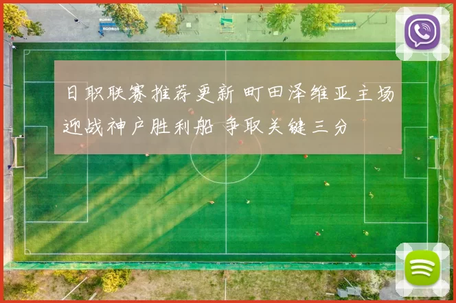 日职联赛推荐更新 町田泽维亚主场迎战神户胜利船 争取关键三分