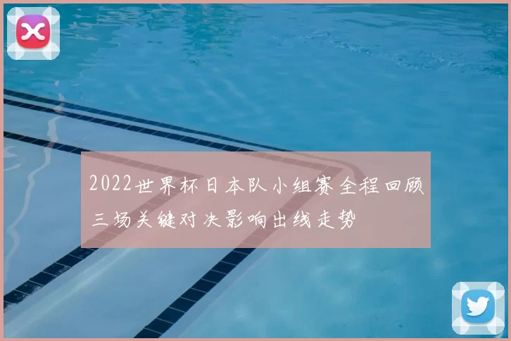 2022世界杯日本队小组赛全程回顾三场关键对决影响出线走势