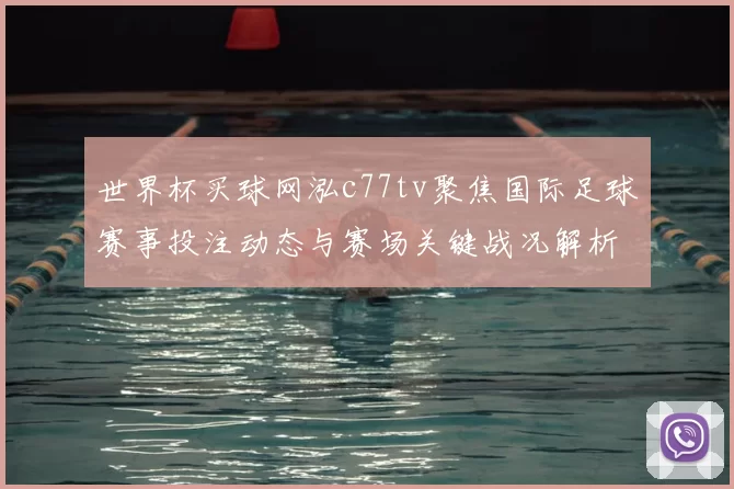 世界杯买球网泓c77tv聚焦国际足球赛事投注动态与赛场关键战况解析