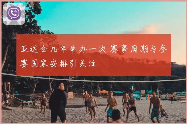 亚运会几年举办一次 赛事周期与参赛国家安排引关注