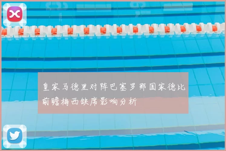 皇家马德里对阵巴塞罗那国家德比前瞻梅西缺席影响分析