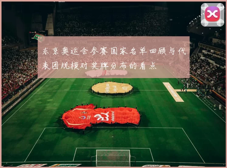 东京奥运会参赛国家名单回顾与代表团规模对奖牌分布的看点