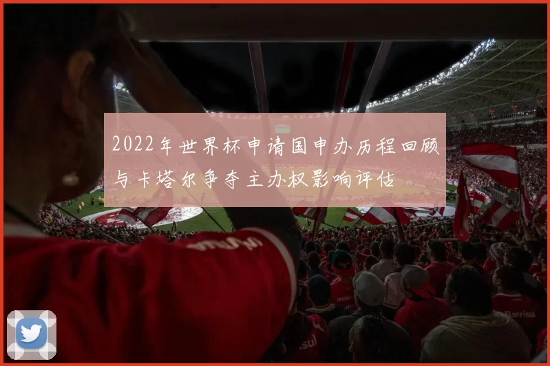2022年世界杯申请国申办历程回顾与卡塔尔争夺主办权影响评估