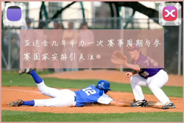 亚运会几年举办一次 赛事周期与参赛国家安排引关注