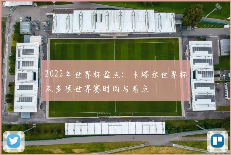 2022年世界杯盘点：卡塔尔世界杯及多项世界赛时间与看点