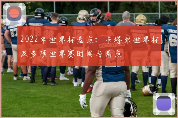 2022年世界杯盘点：卡塔尔世界杯及多项世界赛时间与看点