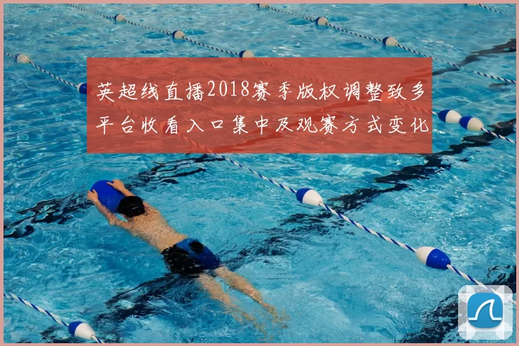 英超线直播2018赛季版权调整致多平台收看入口集中及观赛方式变化