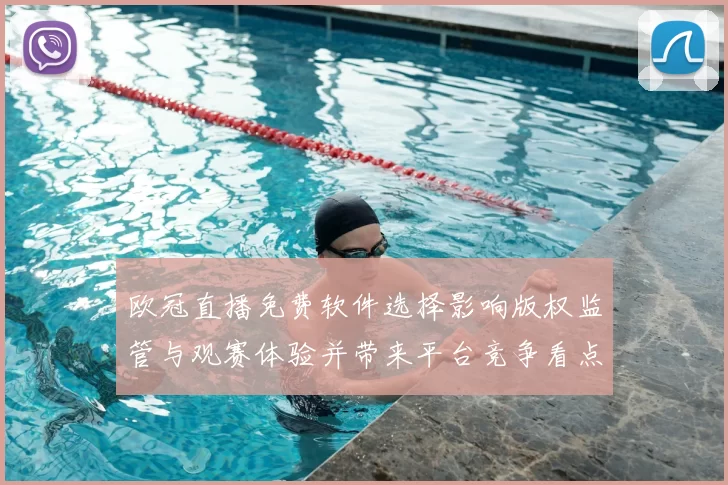 欧冠直播免费软件选择影响版权监管与观赛体验并带来平台竞争看点