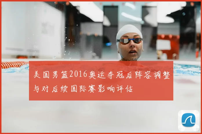 美国男篮2016奥运夺冠后阵容调整与对后续国际赛影响评估