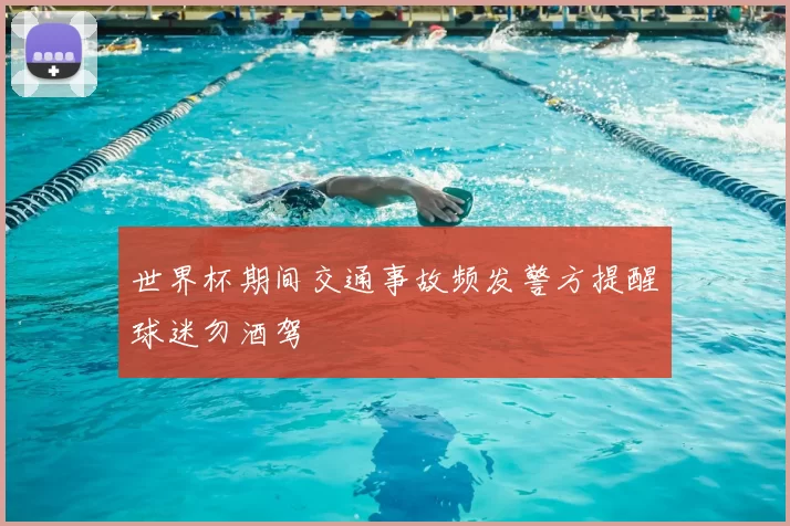 世界杯期间交通事故频发警方提醒球迷勿酒驾