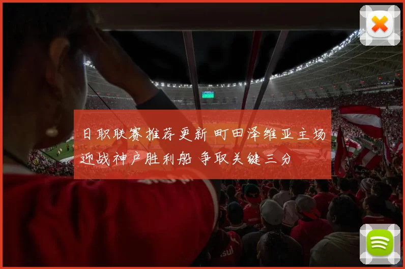 日职联赛推荐更新 町田泽维亚主场迎战神户胜利船 争取关键三分