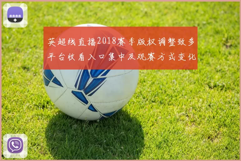 英超线直播2018赛季版权调整致多平台收看入口集中及观赛方式变化