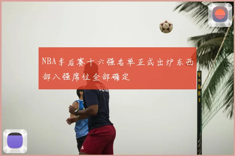 NBA季后赛十六强名单正式出炉东西部八强席位全部确定
