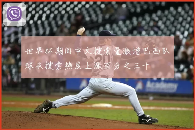 世界杯期间中文搜索量激增巴西队球衣搜索热度上涨百分之三十