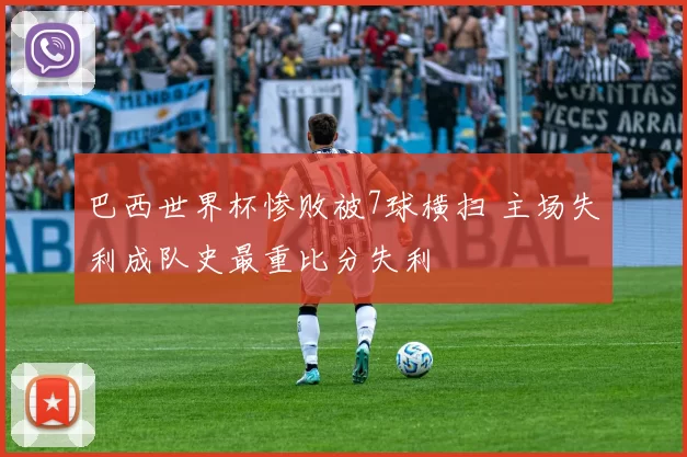 巴西世界杯惨败被7球横扫 主场失利成队史最重比分失利