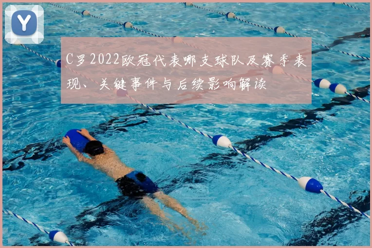 C罗2022欧冠代表哪支球队及赛季表现、关键事件与后续影响解读